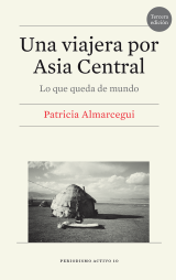 Una viajera por Asia Central. Lo que queda de mundo (4.ª edición)