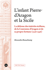 infant Pierre d’Aragon et la Sicile, L’. La défense des intérêts siciliens, de la Couronne d’Aragon et de sa propre fortune (1326-1356)